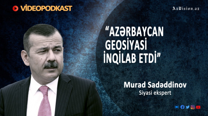    “Azərbaycan geosiyasi inqilab etdi” –    Murad Sadəddinov (VİDEOCAST)      