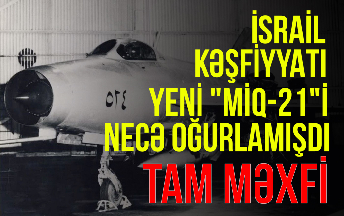       İsrail kəşfiyyatı    yeni “MiQ-21”i necə oğurlamışdı –    Məxfi Dosye      