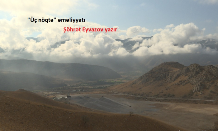   “Üç nöqtə” əməliyyatında necə qalib gəlmişik -    DETALLAR     
   