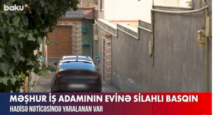 Bakıda məşhur super marketlər sahibinin evinə silahlı basqın - VİDEO Bakıda məşhur super marketlər sahibinin evinə silahlı basqın - VİDEO
