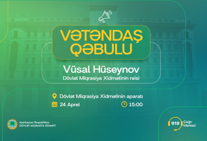 Dövlət Miqrasiya Xidmətinin rəisi vətəndaşların müraciətlərini dinləyəcək